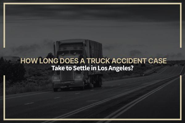 How Long Does a Truck Accident Case Take to Settle in Los Angeles?